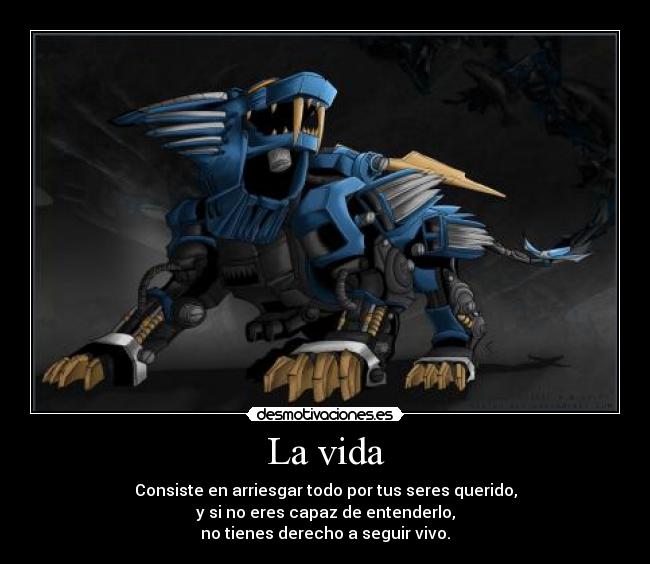 La vida - Consiste en arriesgar todo por tus seres querido,
y si no eres capaz de entenderlo,
no tienes derecho a seguir vivo.