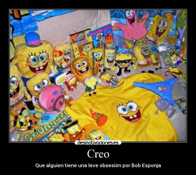 Creo - Que alguien tiene una leve obsesión por Bob Esponja