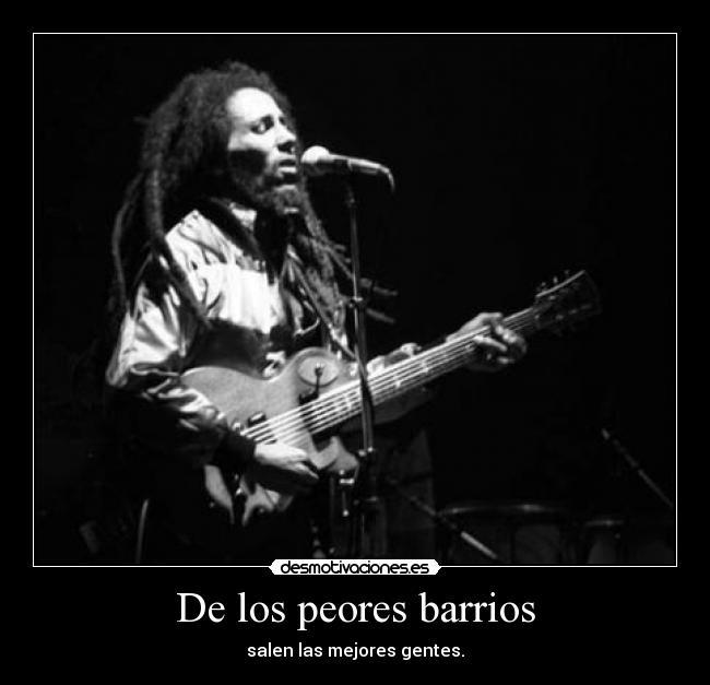 De los peores barrios - salen las mejores gentes.