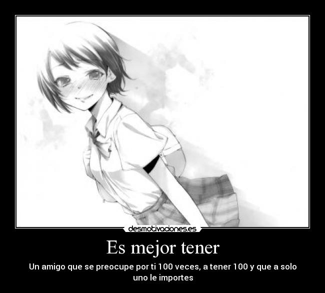 Es mejor tener - Un amigo que se preocupe por ti 100 veces, a tener 100 y que a solo uno le importes