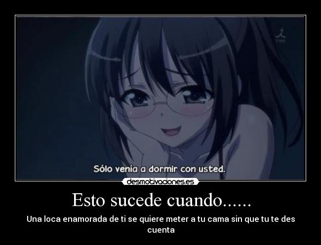 Esto sucede cuando...... - Una loca enamorada de ti se quiere meter a tu cama sin que tu te des cuenta