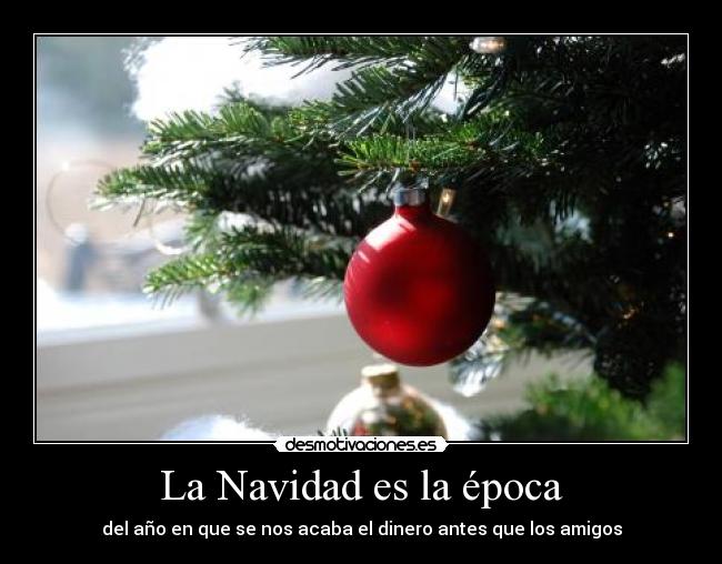 La Navidad es la época - del año en que se nos acaba el dinero antes que los amigos
