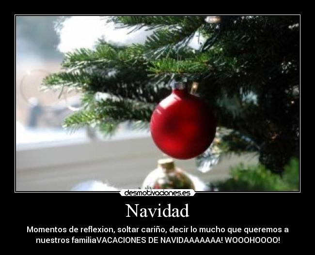 Navidad - Momentos de reflexion, soltar cariño, decir lo mucho que queremos a
nuestros familiaVACACIONES DE NAVIDAAAAAAA! WOOOHOOOO!