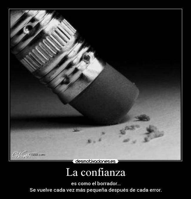 La confianza - es como el borrador...
Se vuelve cada vez más pequeña después de cada error.