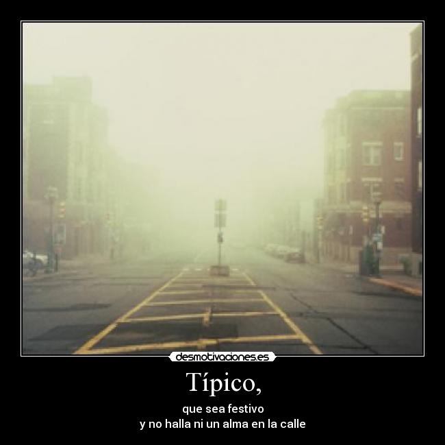 Típico, - que sea festivo
y no halla ni un alma en la calle