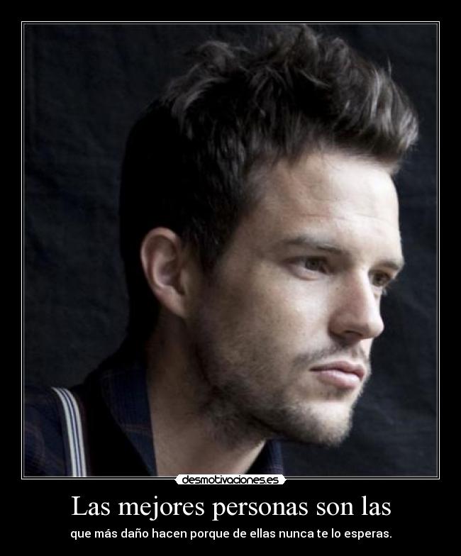 Las mejores personas son las - que más daño hacen porque de ellas nunca te lo esperas.