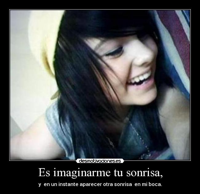 Es imaginarme tu sonrisa, - y  en un instante aparecer otra sonrisa  en mi boca.