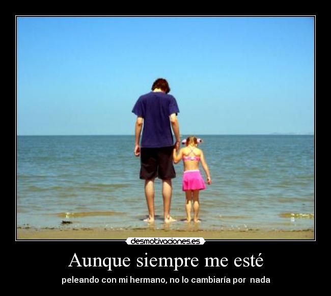 Aunque siempre me esté - peleando con mi hermano, no lo cambiaría por nada