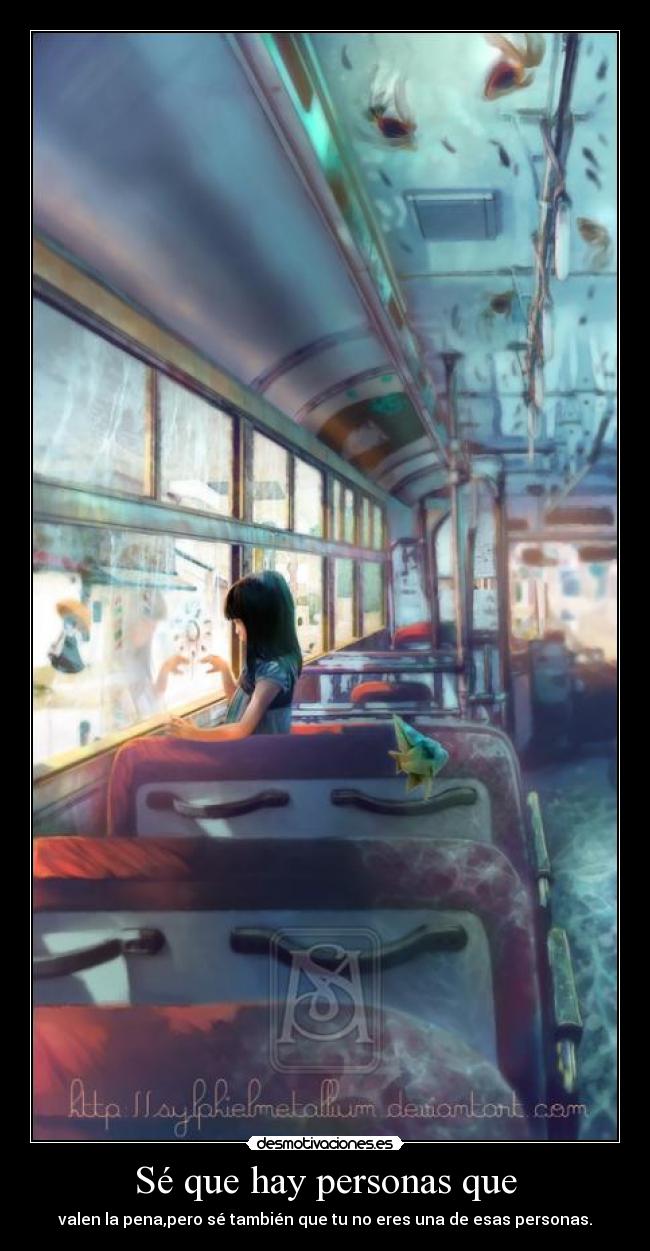 Sé que hay personas que - valen la pena,pero sé también que tu no eres una de esas personas.