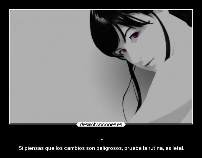 . - Si piensas que los cambios son peligrosos, prueba la rutina, es letal.