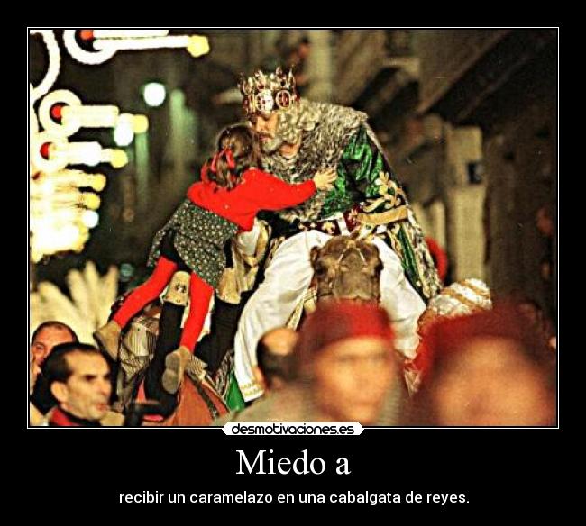 Miedo a - recibir un caramelazo en una cabalgata de reyes.