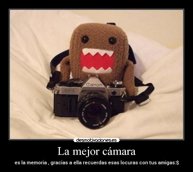 La mejor cámara - es la memoria , gracias a ella recuerdas esas locuras con tus amigas:$
