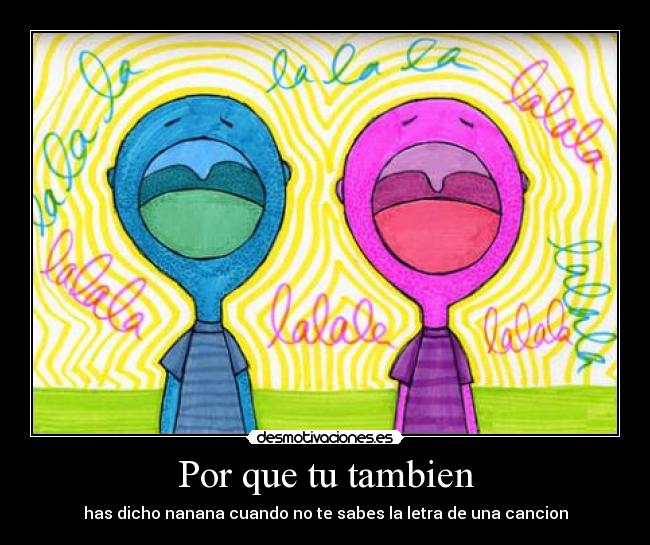 Por que tu tambien - has dicho nanana cuando no te sabes la letra de una cancion
