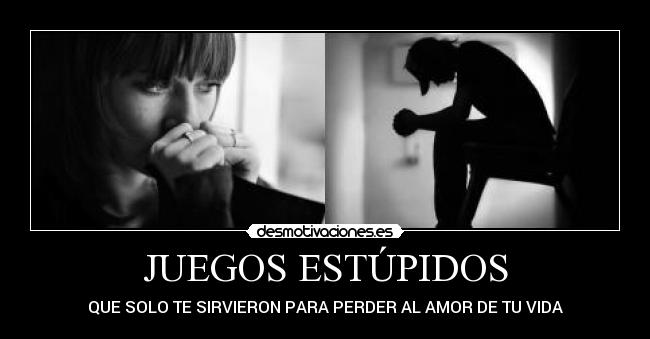 JUEGOS ESTÚPIDOS - QUE SOLO TE SIRVIERON PARA PERDER AL AMOR DE TU VIDA