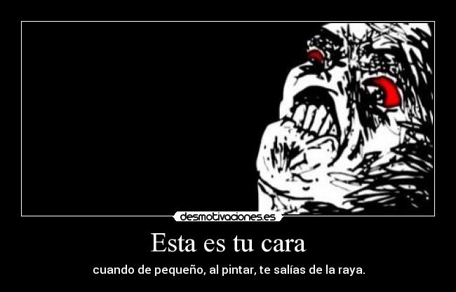 Esta es tu cara - cuando de pequeño, al pintar, te salías de la raya.