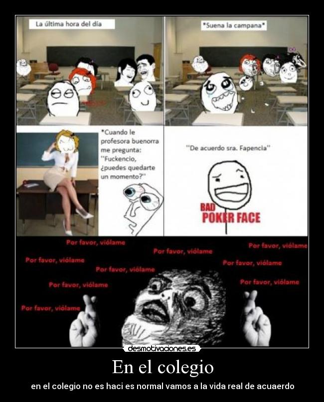 En el colegio - en el colegio no es haci es normal vamos a la vida real de acuaerdo