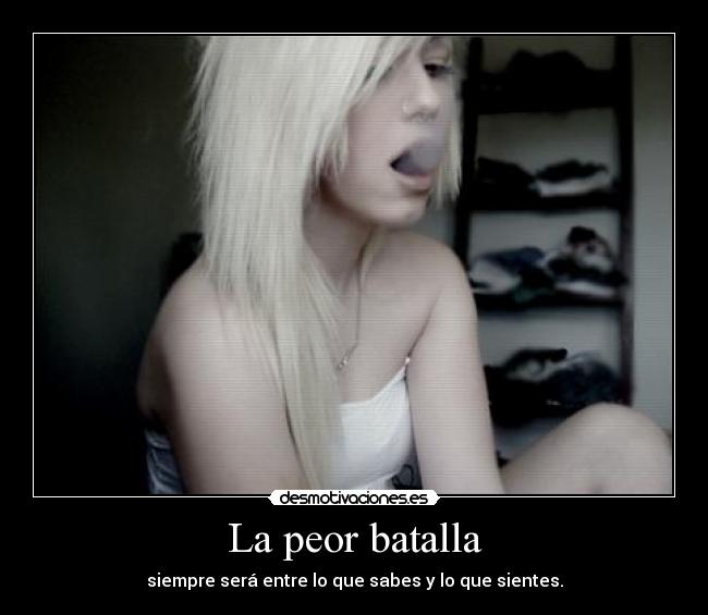 La peor batalla - siempre será entre lo que sabes y lo que sientes.