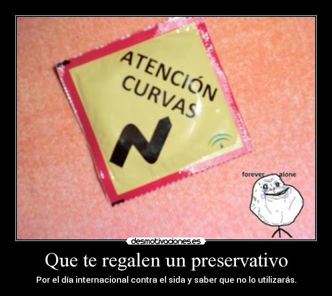 Que te regalen un preservativo - Por el día internacional contra el sida y saber que no lo utilizarás.