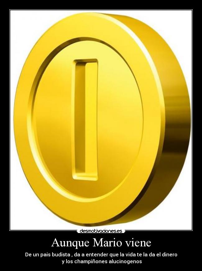 Aunque Mario viene - De un pais budista , da a entender que la vida te la da el dinero
y los champiñones alucinogenos