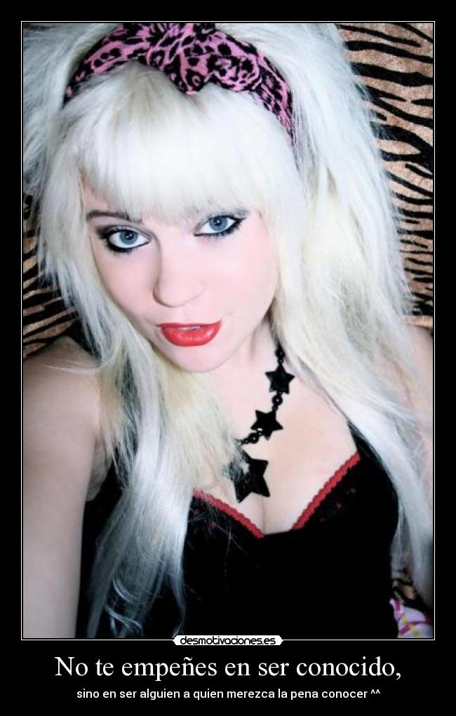 No te empeñes en ser conocido, - sino en ser alguien a quien merezca la pena conocer ^^