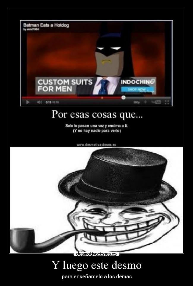 Y luego este desmo - para enseñarselo a los demas