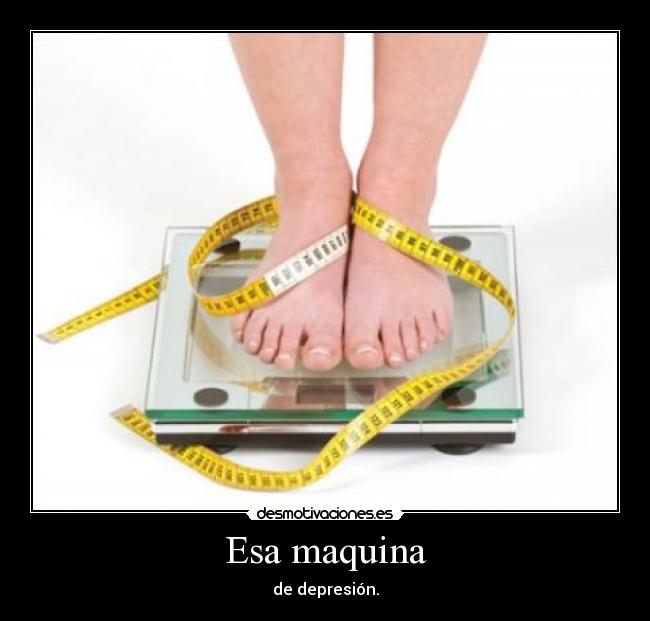 Esa maquina - de depresión.