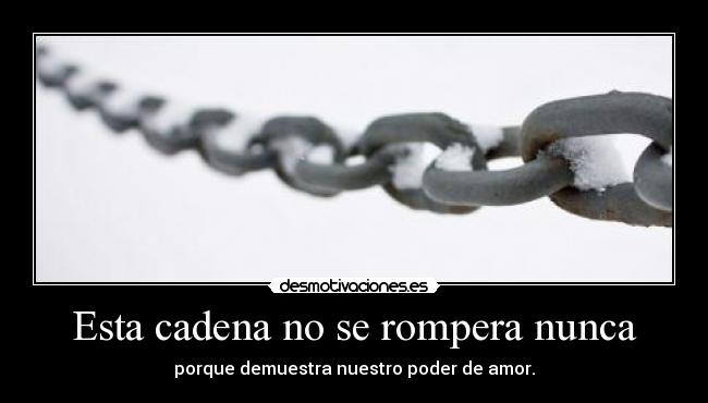 Esta cadena no se rompera nunca - porque demuestra nuestro poder de amor.