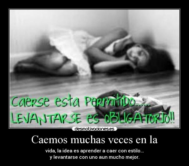 Caemos muchas veces en la - vida, la idea es aprender a caer con estilo...
y levantarse con uno aun mucho mejor.