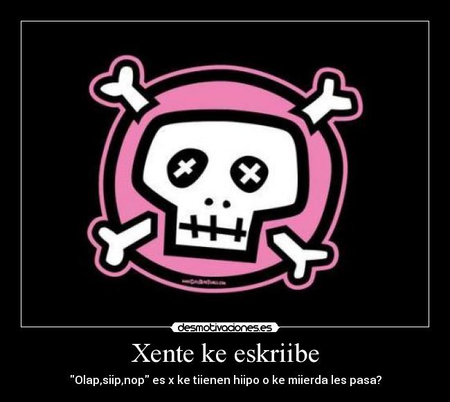 Xente ke eskriibe - Olap,siip,nop es x ke tiienen hiipo o ke miierda les pasa?