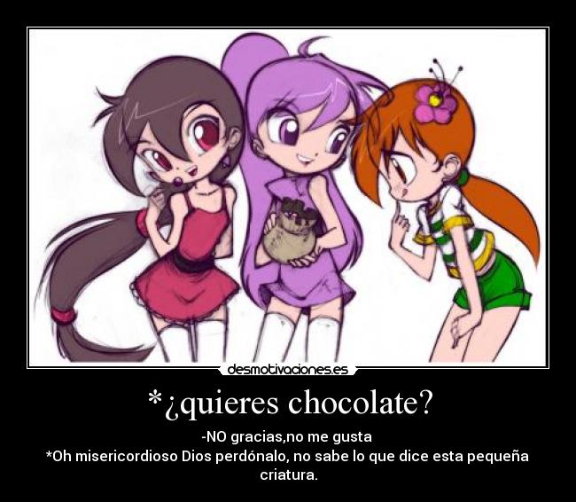 *¿quieres chocolate? -