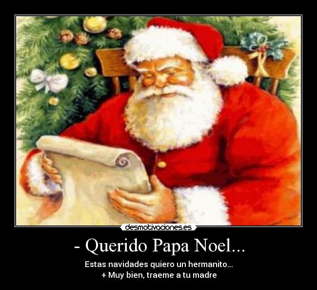 - Querido Papa Noel... - Estas navidades quiero un hermanito...
+ Muy bien, traeme a tu madre