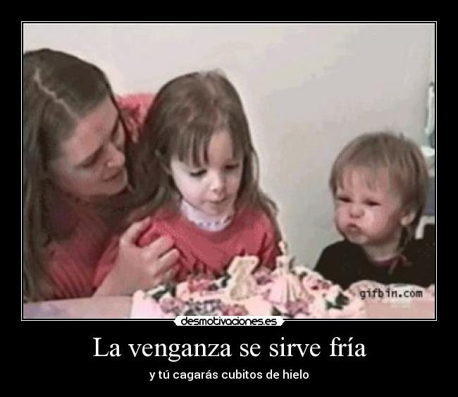 La venganza se sirve fría - y tú cagarás cubitos de hielo