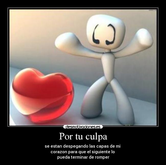 Por tu culpa - se estan despegando las capas de mi
corazon para que el siguiente lo
pueda terminar de romper