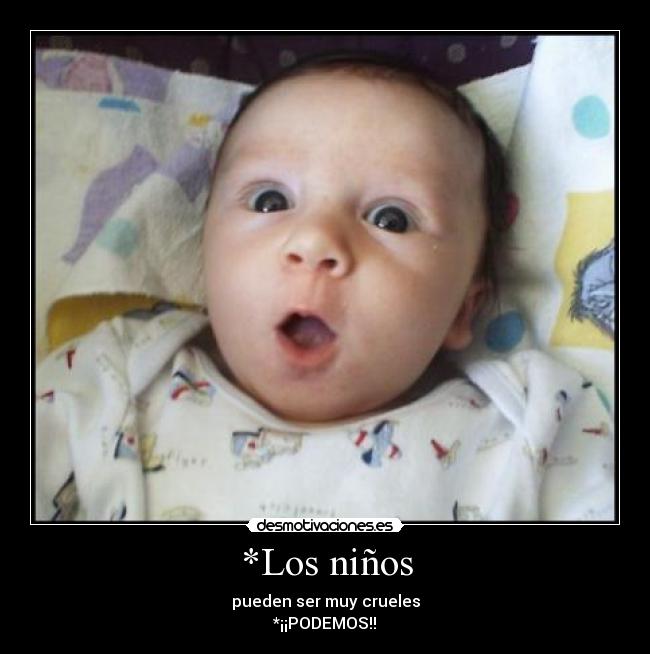 *Los niños - pueden ser muy crueles
*¡¡PODEMOS!!