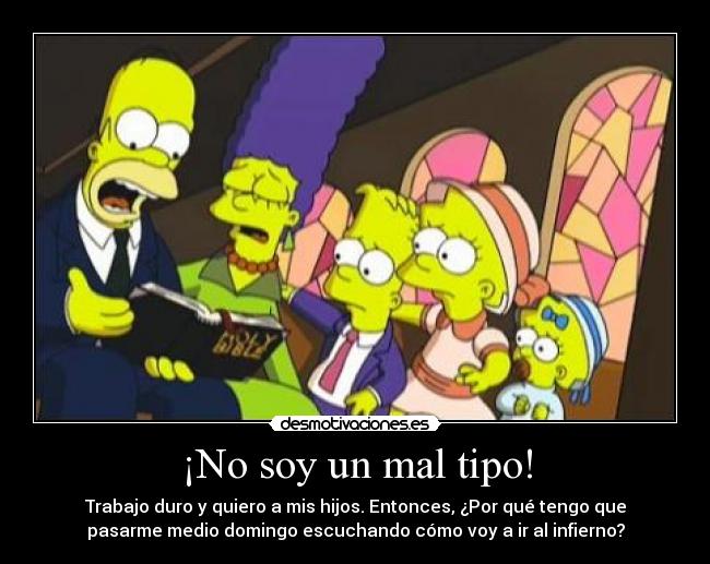 ¡No soy un mal tipo! - Trabajo duro y quiero a mis hijos. Entonces, ¿Por qué tengo que
pasarme medio domingo escuchando cómo voy a ir al infierno?