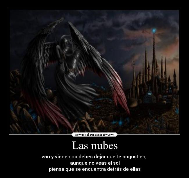 Las nubes - van y vienen no debes dejar que te angustien,
aunque no veas el sol
piensa que se encuentra detrás de ellas