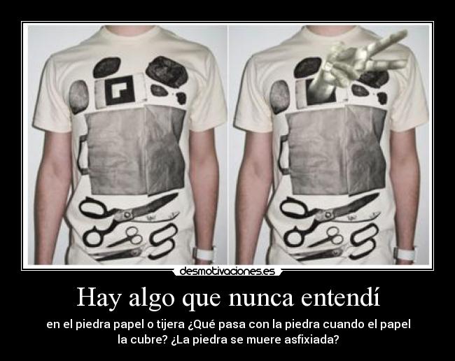 Hay algo que nunca entendí - en el piedra papel o tijera ¿Qué pasa con la piedra cuando el papel
la cubre? ¿La piedra se muere asfixiada?