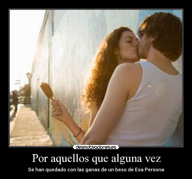 Por aquellos que alguna vez - Se han quedado con las ganas de un beso de Esa Persona
