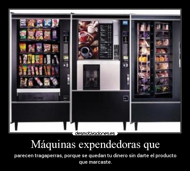 Máquinas expendedoras que - parecen tragaperras, porque se quedan tu dinero sin darte el producto que marcaste.