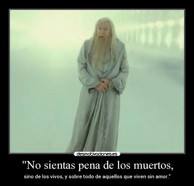 No sientas pena de los muertos, -