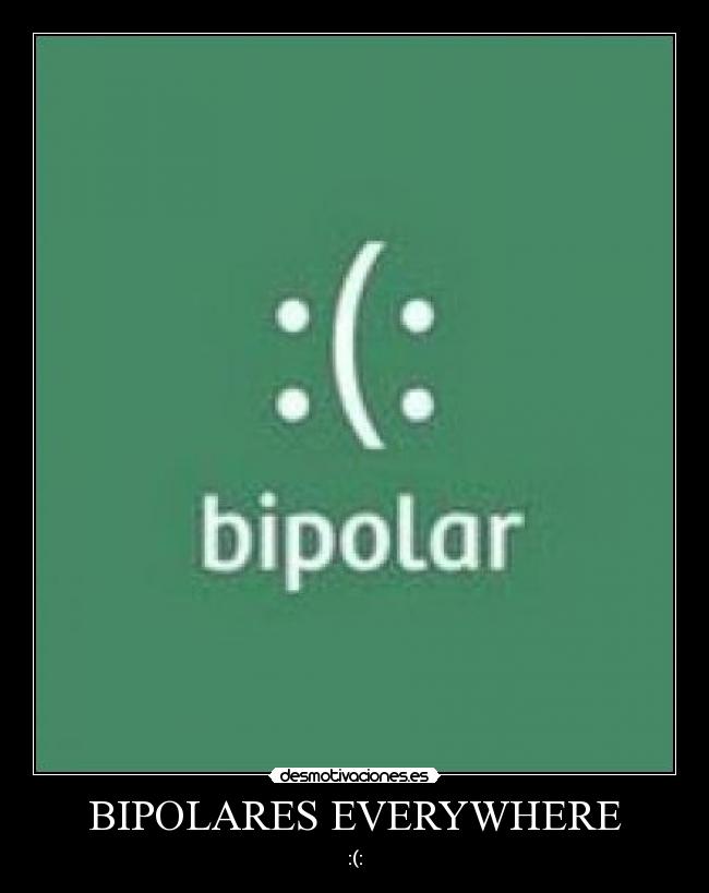 BIPOLARES EVERYWHERE - :(: