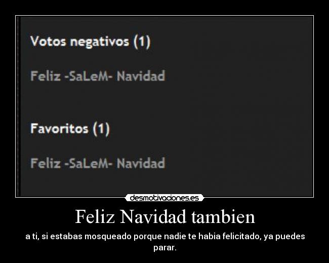 Feliz Navidad tambien - a ti, si estabas mosqueado porque nadie te habia felicitado, ya puedes parar.