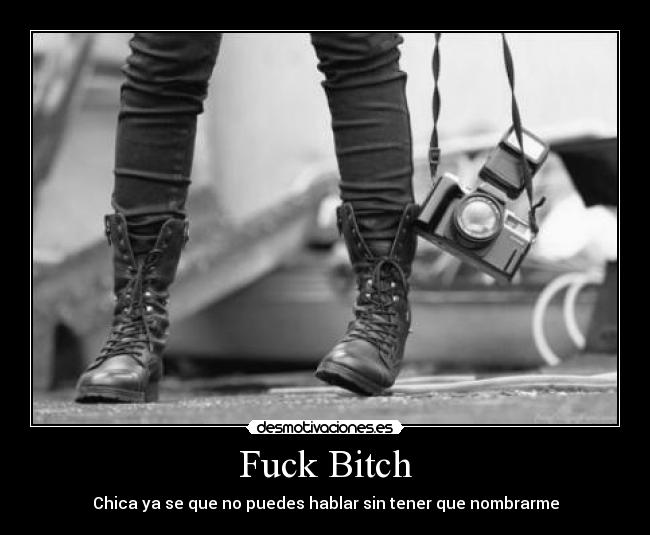 Fuck Bitch - Chica ya se que no puedes hablar sin tener que nombrarme