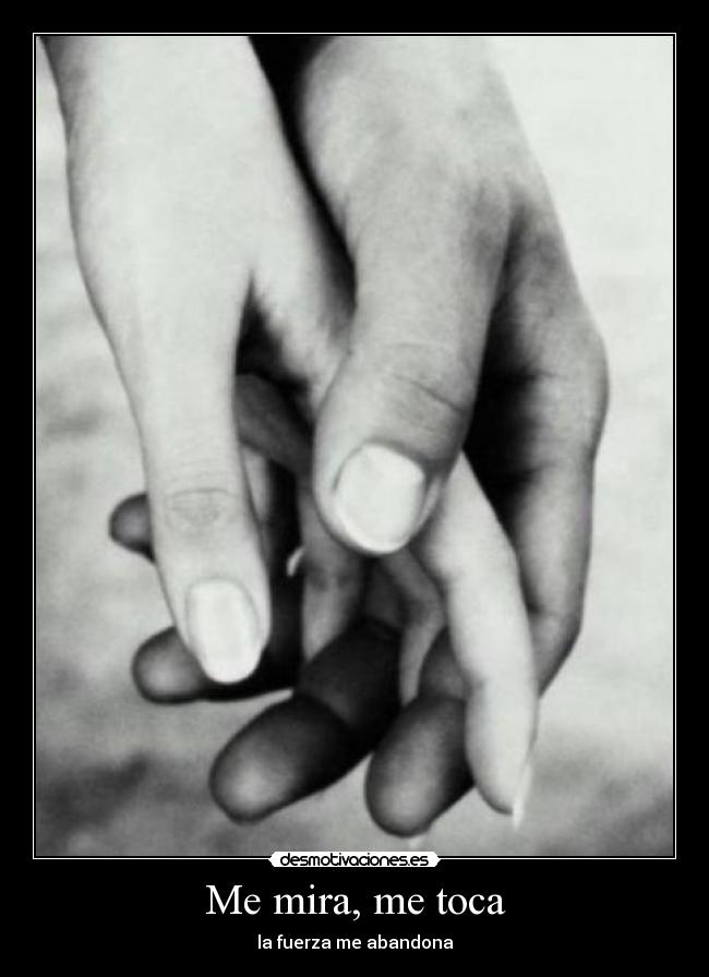 Me mira, me toca - la fuerza me abandona