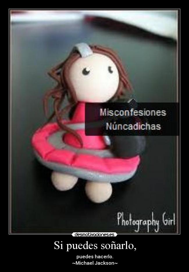 Si puedes soñarlo, - puedes hacerlo.
~Michael Jackson~