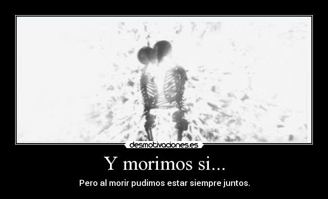 Y morimos si... -