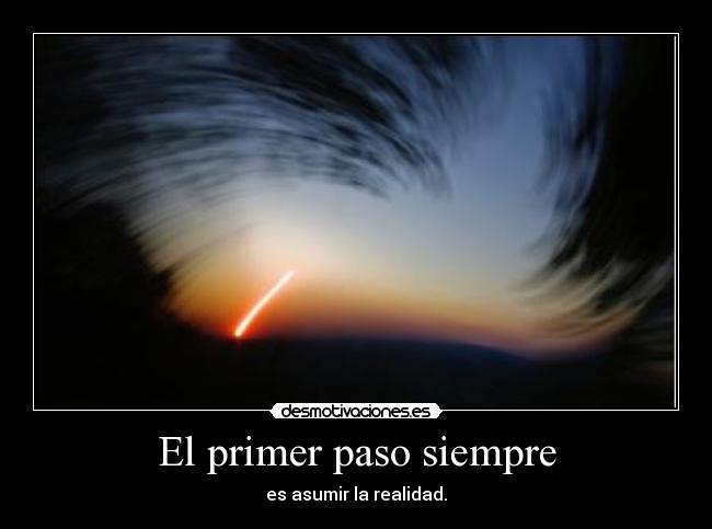 El primer paso siempre - es asumir la realidad.
