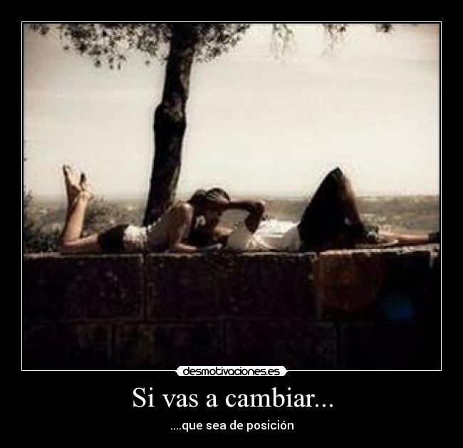 Si vas a cambiar... - ....que sea de posición