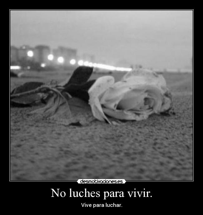 No luches para vivir. - Vive para luchar.