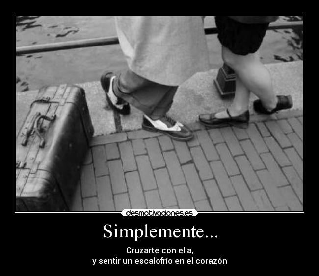 Simplemente... - Cruzarte con ella,
y sentir un escalofrío en el corazón